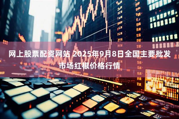 网上股票配资网站 2025年9月8日全国主要批发市场红椒价格行情