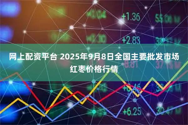 网上配资平台 2025年9月8日全国主要批发市场红枣价格行情
