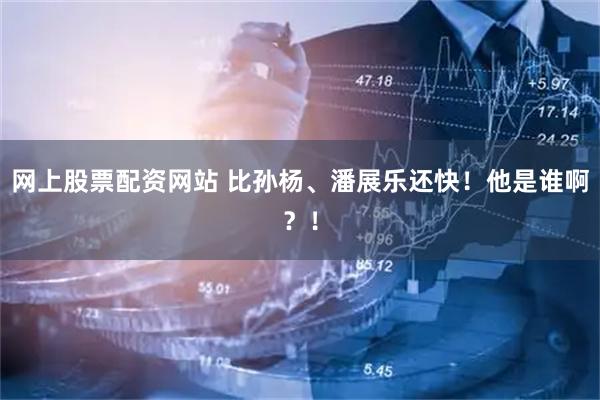 网上股票配资网站 比孙杨、潘展乐还快！他是谁啊？！