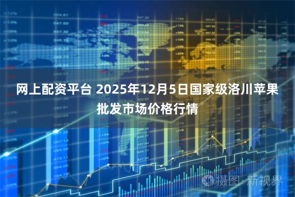 网上配资平台 2025年12月5日国家级洛川苹果批发市场价格行情
