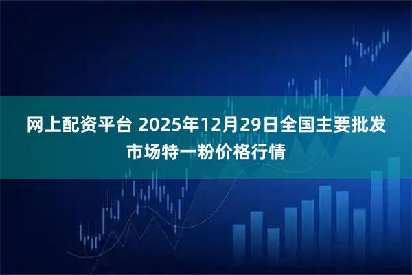 网上配资平台 2025年12月29日全国主要批发市场特一粉价格行情